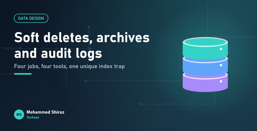 Soft Deletes, Archives and Audit Logs: Keeping History the Right Way